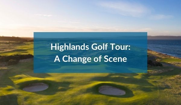 Highlands Golf Tour A Change of Scene