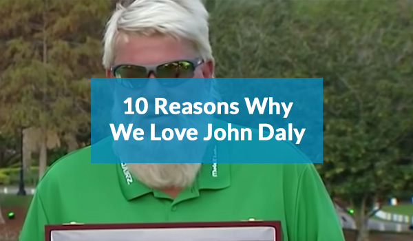 10 Reasons Why We Love John Daly
